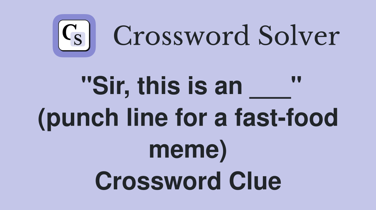 "Sir, this is an ___" (punch line for a fastfood meme) Crossword